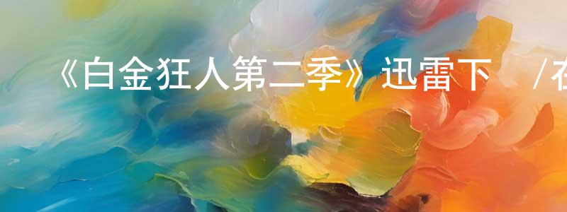 陳其金的動漫綜藝大全,《白金狂人第二季》迅雷下載/在線觀看-都市情感-美劇天堂